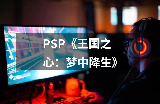 PSP《王国之心：梦中降生》-第1张-游戏信息-龙启网