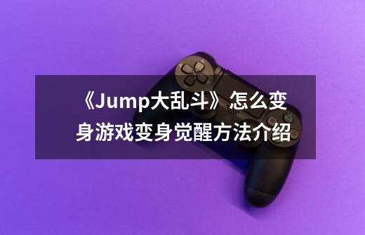 《Jump大乱斗》怎么变身游戏变身觉醒方法介绍-第1张-游戏信息-龙启网
