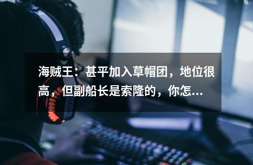 海贼王:甚平加入草帽团,地位很高,但副船长是索隆的,你怎么看-第1张-游戏信息-龙启网