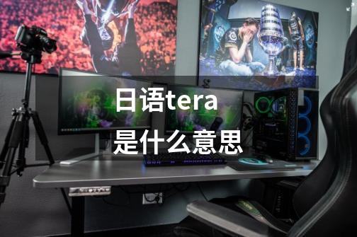 日语tera是什么意思-第1张-游戏信息-龙启网