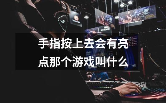 手指按上去会有亮点那个游戏叫什么-第1张-游戏信息-龙启网