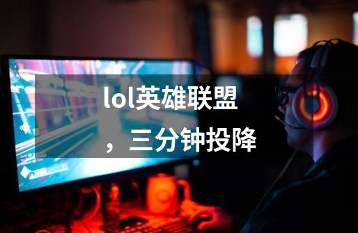 lol英雄联盟,三分钟投降-第1张-游戏信息-龙启网