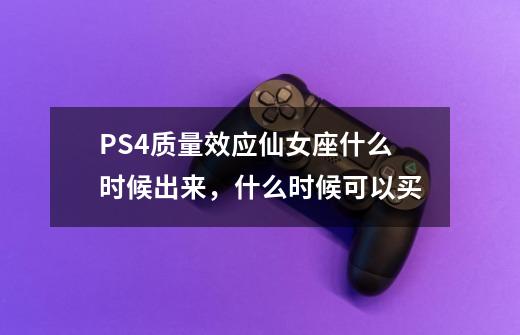 PS4质量效应仙女座什么时候出来，什么时候可以买-第1张-游戏信息-龙启网