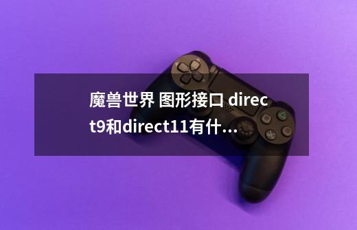 魔兽世界 图形接口 direct9和direct11有什么不同-第1张-游戏信息-龙启网