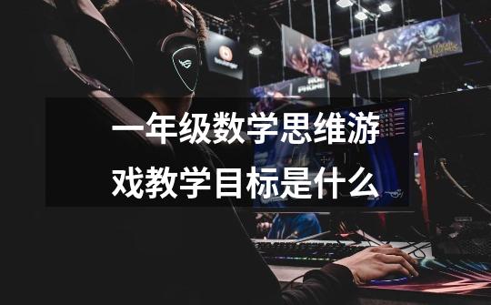 一年级数学思维游戏教学目标是什么-第1张-游戏信息-龙启网