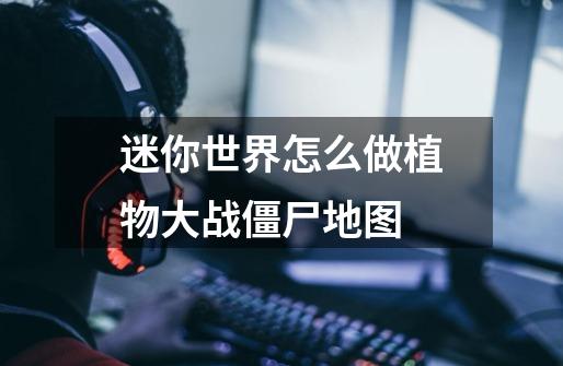 迷你世界怎么做植物大战僵尸地图-第1张-游戏信息-龙启网