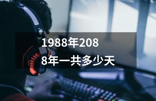 1988年2088年一共多少天-第1张-游戏信息-龙启网