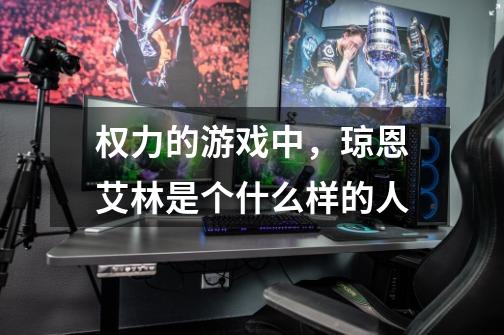 权力的游戏中,琼恩艾林是个什么样的人-第1张-游戏信息-龙启网