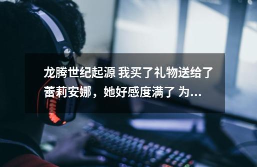龙腾世纪起源 我买了礼物送给了蕾莉安娜,她好感度满了 为什么还推不掉不到。对了,怎样触发她唱歌剧情-第1张-游戏信息-龙启网