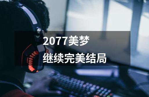 2077美梦继续完美结局-第1张-游戏信息-龙启网