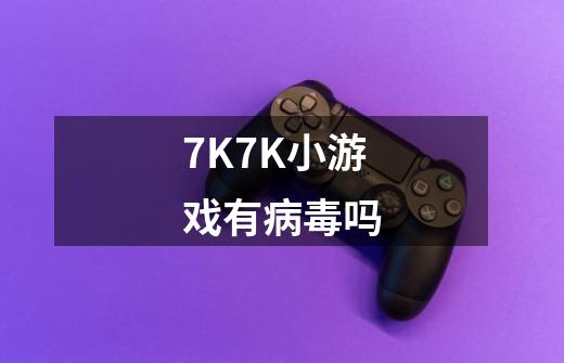 7K7K小游戏有病毒吗-第1张-游戏信息-龙启网