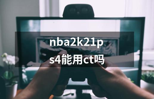nba2k21ps4能用ct吗-第1张-游戏信息-龙启网