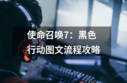使命召唤7:黑色行动图文流程攻略-第1张-游戏信息-龙启网