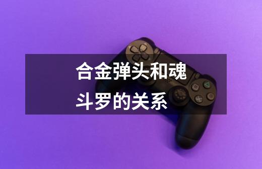 合金弹头和魂斗罗的关系-第1张-游戏信息-龙启网