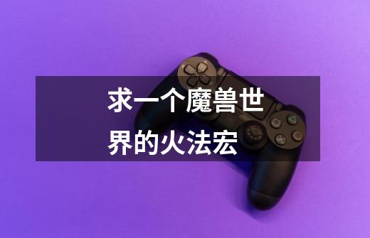 求一个魔兽世界的火法宏-第1张-游戏信息-龙启网