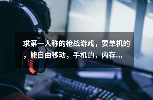 求第一人称的枪战游戏，要单机的，能自由移动，手机的，内存100~400mb左右，可加悬赏-第1张-游戏信息-龙启网
