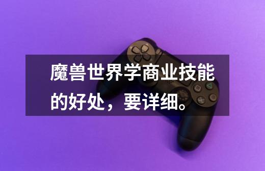 魔兽世界学商业技能的好处,要详细。-第1张-游戏信息-龙启网