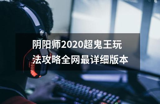 阴阳师2020超鬼王玩法攻略全网最详细版本-第1张-游戏信息-龙启网
