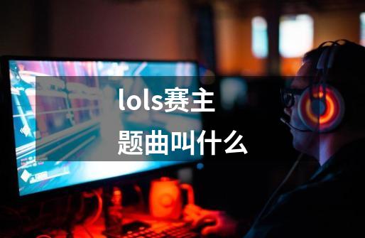 lols赛主题曲叫什么-第1张-游戏信息-龙启网