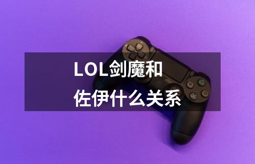 LOL剑魔和佐伊什么关系-第1张-游戏信息-龙启网