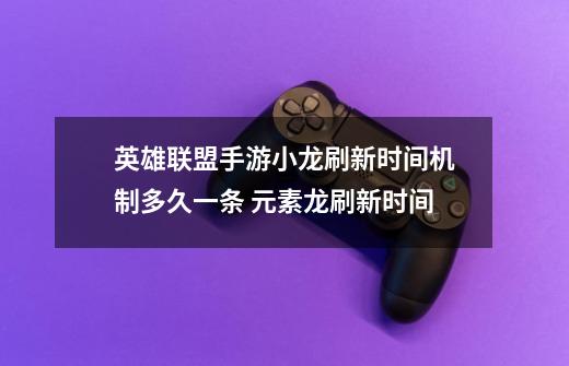 英雄联盟手游小龙刷新时间机制多久一条 元素龙刷新时间-第1张-游戏信息-龙启网