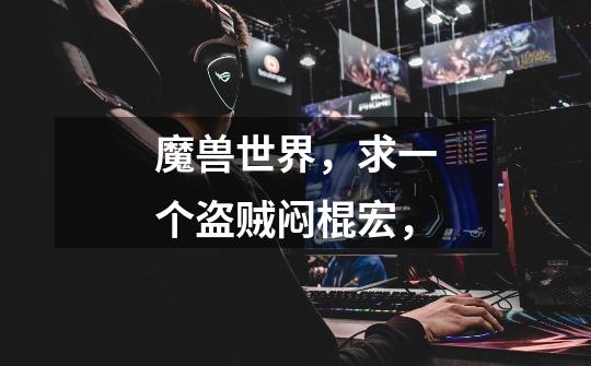 魔兽世界，求一个盗贼闷棍宏，-第1张-游戏信息-龙启网