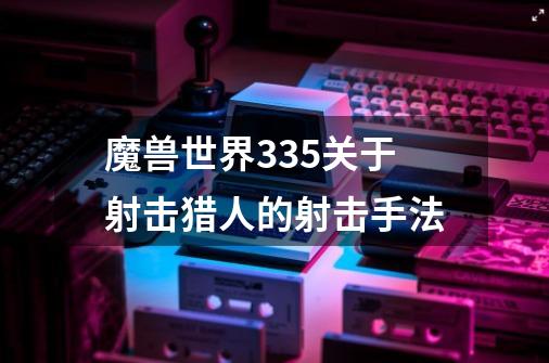 魔兽世界3.3.5关于射击猎人的射击手法-第1张-游戏信息-龙启网