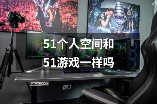 51个人空间和51游戏一样吗-第1张-游戏信息-龙启网