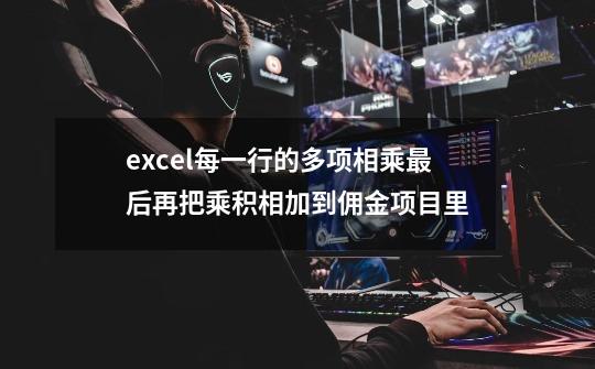excel每一行的多项相乘最后再把乘积相加到佣金项目里-第1张-游戏信息-龙启网