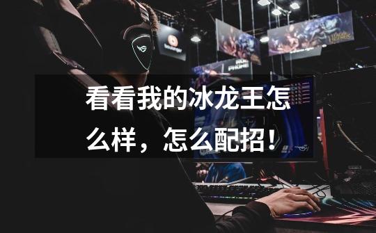 看看我的冰龙王怎么样,怎么配招!-第1张-游戏信息-龙启网