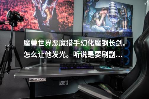 魔兽世界恶魔猎手幻化魔钢长剑。怎么让他发光。听说是要刷副本的。有-第1张-游戏信息-龙启网