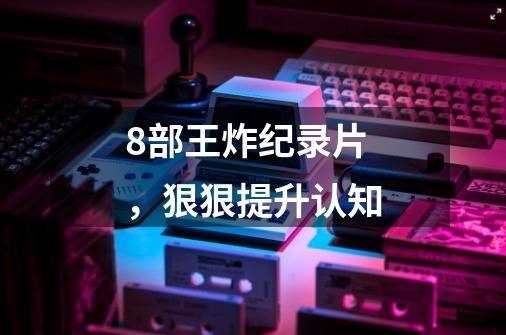 8部王炸纪录片,狠狠提升认知-第1张-游戏信息-龙启网