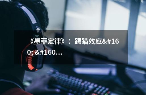 《墨菲定律》:踢猫效应 坏情绪的连锁反应-第1张-游戏信息-龙启网