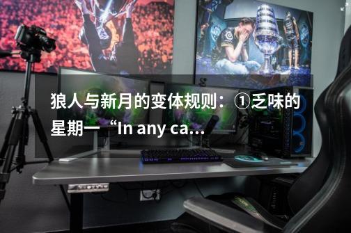 狼人与新月的变体规则:①乏味的星期一“In any case,it surely isn’thim”是什么意思-第1张-游戏信息-龙启网