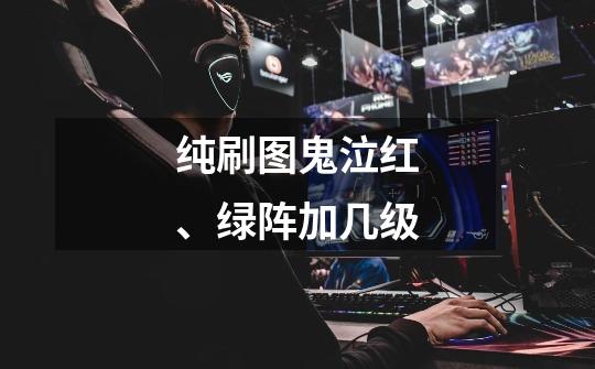 纯刷图鬼泣红、绿阵加几级-第1张-游戏信息-龙启网
