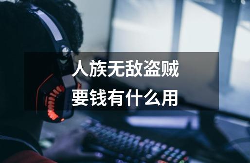人族无敌盗贼要钱有什么用-第1张-游戏信息-龙启网