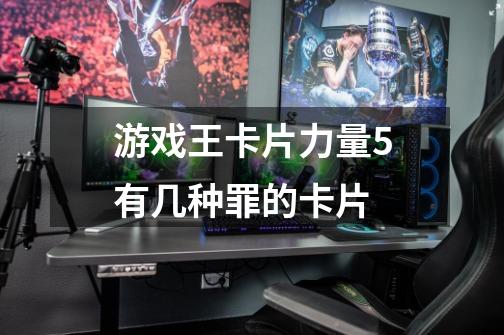 游戏王卡片力量5有几种罪的卡片-第1张-游戏信息-龙启网