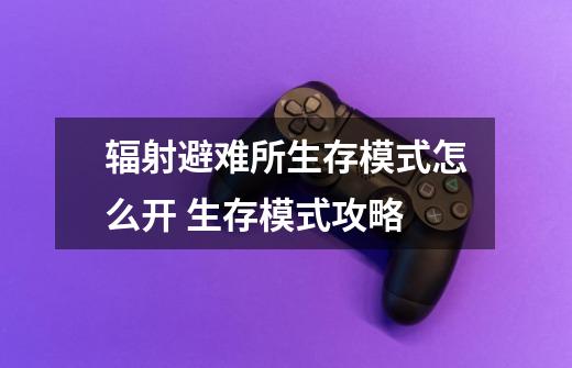 辐射避难所生存模式怎么开 生存模式攻略-第1张-游戏信息-龙启网