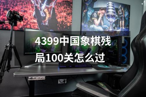 4399中国象棋残局100关怎么过-第1张-游戏信息-龙启网