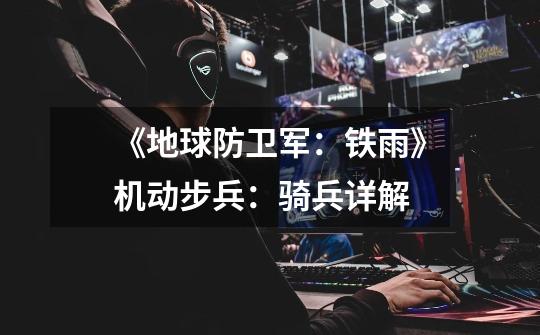 《地球防卫军:铁雨》机动步兵:骑兵详解-第1张-游戏信息-龙启网
