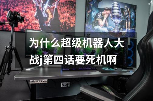 为什么超级机器人大战j第四话要死机啊-第1张-游戏信息-龙启网