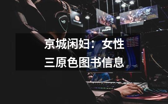 京城闲妇:女性三原色图书信息-第1张-游戏信息-龙启网