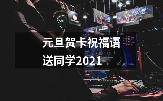 元旦贺卡祝福语送同学2021-第1张-游戏信息-龙启网