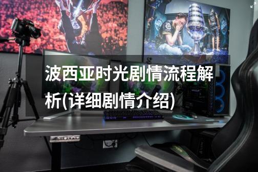 波西亚时光剧情流程解析(详细剧情介绍)-第1张-游戏信息-龙启网