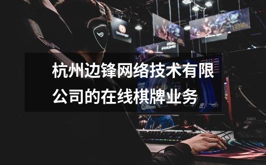 杭州边锋网络技术有限公司的在线棋牌业务-第1张-游戏信息-龙启网