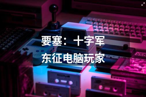 要塞:十字军东征电脑玩家-第1张-游戏信息-龙启网