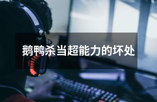 鹅鸭杀当超能力的坏处-第1张-游戏信息-龙启网
