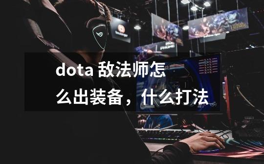 dota 敌法师怎么出装备,什么打法-第1张-游戏信息-龙启网