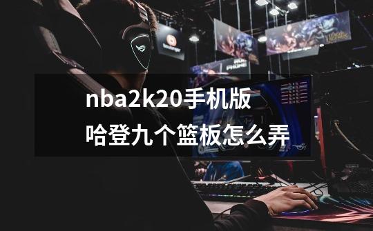 nba2k20手机版哈登九个篮板怎么弄-第1张-游戏信息-龙启网