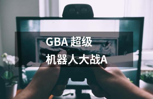 GBA 超级机器人大战A-第1张-游戏信息-龙启网